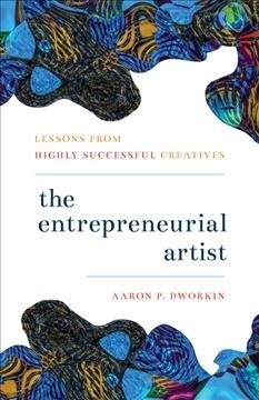 The Entrepreneurial Artist: Lessons from Highly Successful Creatives (Hardcover)