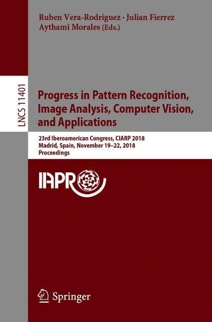 Progress in Pattern Recognition, Image Analysis, Computer Vision, and Applications: 23rd Iberoamerican Congress, Ciarp 2018, Madrid, Spain, November 1 (Paperback, 2019)