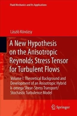 A New Hypothesis on the Anisotropic Reynolds Stress Tensor for Turbulent Flows: Volume I: Theoretical Background and Development of an Anisotropic Hyb (Hardcover, 2019)