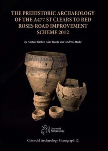 The Prehistoric Archaeology of the A477 St Clears to Red Roses Road Improvement Scheme 2012 (Hardcover)