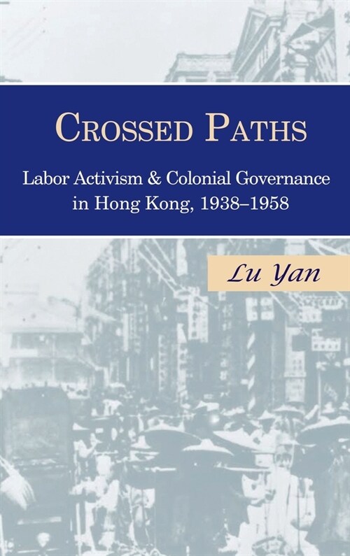 Crossed Paths: Labor Activism and Colonial Governance in Hong Kong, 1938-1958 (Hardcover)