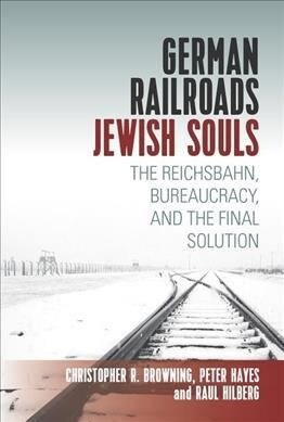 German Railroads, Jewish Souls : The Reichsbahn, Bureaucracy, and the Final Solution (Hardcover)