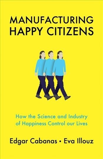 Manufacturing Happy Citizens : How the Science and Industry of Happiness Control our Lives (Hardcover)