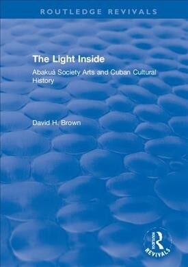 The Light Inside : Abakua Society Arts and Cuban Cultural History (Hardcover)