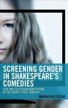 Screening Gender in Shakespeares Comedies: Film and Television Adaptations in the Twenty-First Century (Hardcover)