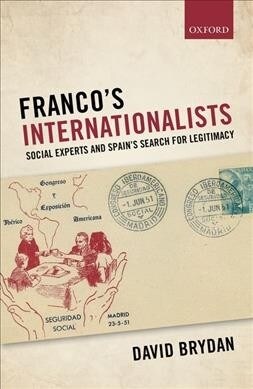 Francos Internationalists : Social Experts and Spains Search for Legitimacy (Hardcover)