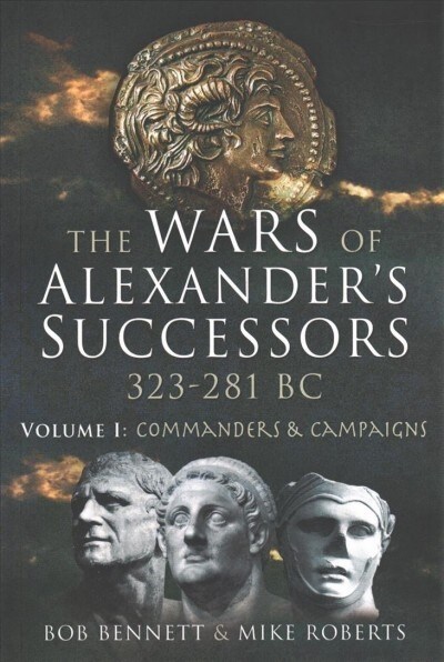 The Wars of Alexanders Successors 323 - 281 BC : Volume 1: Commanders and Campaigns (Paperback)