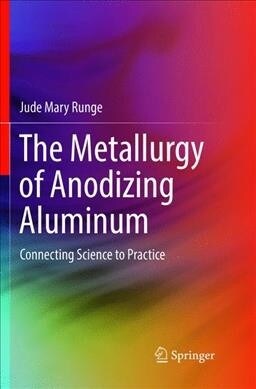 The Metallurgy of Anodizing Aluminum: Connecting Science to Practice (Paperback, Softcover Repri)