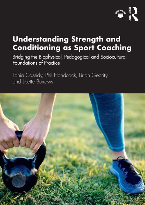 Understanding Strength and Conditioning as Sport Coaching : Bridging the Biophysical, Pedagogical and Sociocultural Foundations of Practice (Paperback)