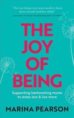 The Joy of Being : Supporting hardworking mums to stress less & live more (Paperback)