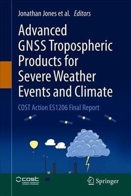 Advanced Gnss Tropospheric Products for Monitoring Severe Weather Events and Climate: Cost Action Es1206 Final Action Dissemination Report (Hardcover, 2020)