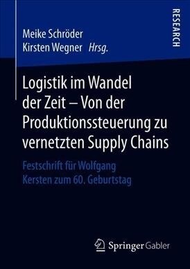 Logistik Im Wandel Der Zeit - Von Der Produktionssteuerung Zu Vernetzten Supply Chains: Festschrift F? Wolfgang Kersten Zum 60. Geburtstag (Paperback, 1. Aufl. 2019)