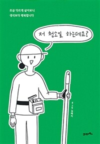 저 청소일 하는데요?: 조금 다르게 살아보니 생각보다 행복합니다