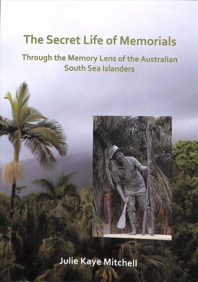 The Secret Life of Memorials: Through the Memory Lens of the Australian South Sea Islanders (Paperback)