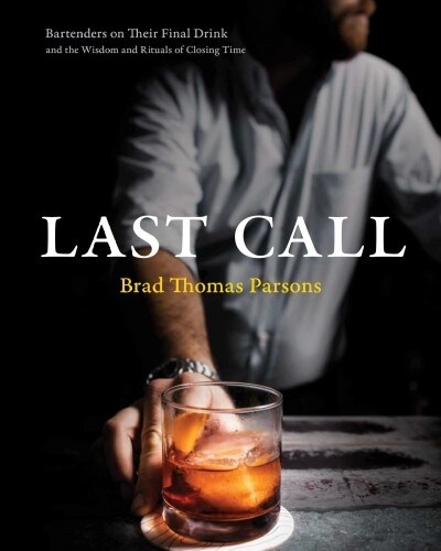Last Call: Bartenders on Their Final Drink and the Wisdom and Rituals of Closing Time (Hardcover)