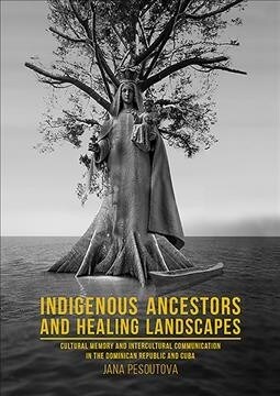 Indigenous Ancestors and Healing Landscapes: Cultural Memory and Intercultural Communication in the Dominican Republic and Cuba (Hardcover)