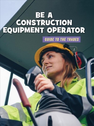 Be a Construction Equipment Operator (Library Binding)