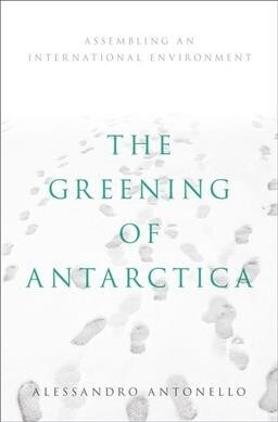 Greening of Antarctica: Assembling an International Environment (Hardcover)