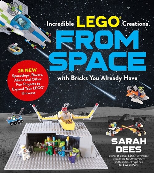 Incredible Lego Creations from Space with Bricks You Already Have: 25 New Spaceships, Rovers, Aliens and Other Fun Projects to Expand Your Lego Univer (Paperback)