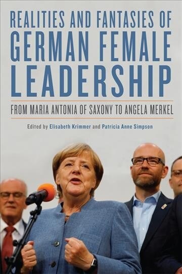 Realities and Fantasies of German Female Leadership: From Maria Antonia of Saxony to Angela Merkel (Hardcover)