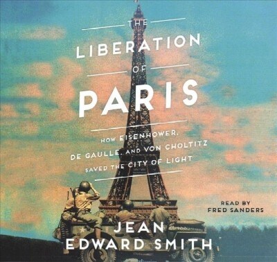 The Liberation of Paris: How Eisenhower, de Gaulle, and Von Choltitz Saved the City of Light (Audio CD)