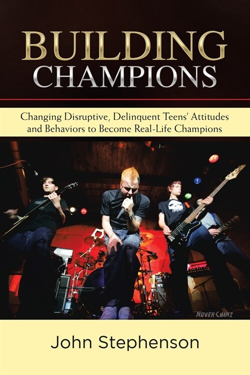 Building Champions: Changing Disruptive, Delinquent Teens Attitudes and Behaviors to Become Real-Life Champions (Paperback)