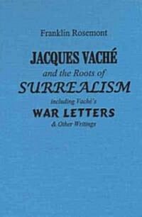 Jacques Vache and the Roots of Surrealism: Including Vaches War Letters & Other Writings (Hardcover)