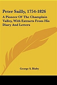 Peter Sailly, 1754-1826: A Pioneer of the Champlain Valley, with Extracts from His Diary and Letters (Paperback)