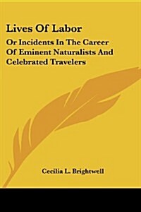 Lives of Labor: Or Incidents in the Career of Eminent Naturalists and Celebrated Travelers (Paperback)