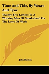 Time and Tide, by Weare and Tyne: Twenty-Five Letters to a Working Man of Sunderland on the Laws of Work (Paperback)