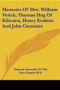 Memoirs of Mrs. William Veitch, Thomas Hog of Kiltearn, Henry Erskine and John Carstairs (Paperback)