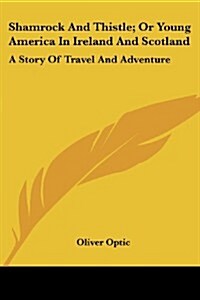 Shamrock and Thistle; Or Young America in Ireland and Scotland: A Story of Travel and Adventure (Paperback)