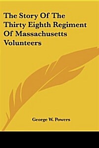 The Story of the Thirty Eighth Regiment of Massachusetts Volunteers (Paperback)