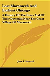 Lost Maramech and Earliest Chicago: A History of the Foxes and of Their Downfall Near the Great Village of Maramech (Paperback)