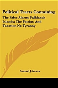 Political Tracts Containing: The False Alarm; Falklands Islands; The Patriot; And Taxation No Tyranny (Paperback)