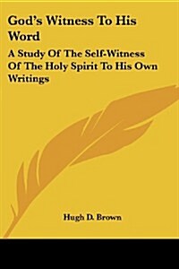 Gods Witness to His Word: A Study of the Self-Witness of the Holy Spirit to His Own Writings (Paperback)