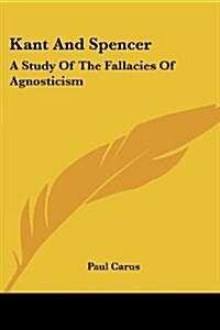 Kant and Spencer: A Study of the Fallacies of Agnosticism (Paperback)