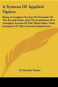 A System of Applied Optics: Being a Complete System of Formulae of the Second Order, and the Foundation of a Complete System of the Third Order; W (Paperback)
