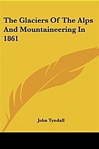 The Glaciers of the Alps and Mountaineering in 1861 (Paperback)