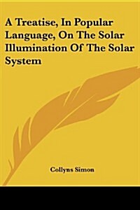 A Treatise, in Popular Language, on the Solar Illumination of the Solar System (Paperback)