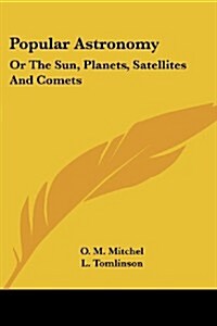 Popular Astronomy: Or the Sun, Planets, Satellites and Comets (Paperback)