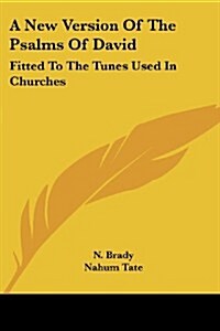 A New Version of the Psalms of David: Fitted to the Tunes Used in Churches (Paperback)