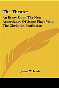 The Theater: An Essay Upon the Non-Accordancy of Stage Plays with the Christian Profession (Paperback)