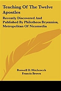 Teaching of the Twelve Apostles: Recently Discovered and Published by Philotheos Bryennios, Metropolitan of Nicomedia (Paperback)