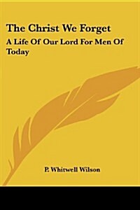 The Christ We Forget: A Life of Our Lord for Men of Today (Paperback)