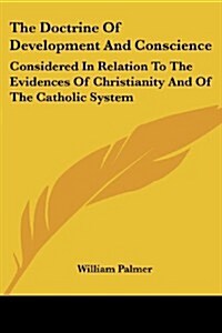 The Doctrine of Development and Conscience: Considered in Relation to the Evidences of Christianity and of the Catholic System (Paperback)