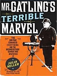 Mr. Gatlings Terrible Marvel: The Gun That Changed Everything and the Misunderstood Genius Who Invented It (Audio CD, Library - CD)