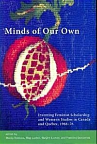 Minds of Our Own: Inventing Feminist Scholarship and Womens Studies in Canada and Qu?ec, 1966-76 (Paperback)