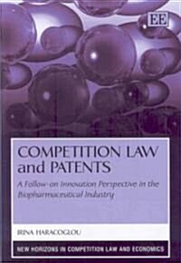 Competition Law and Patents : A Follow-on Innovation Perspective in the Biopharmaceutical Industry (Hardcover)