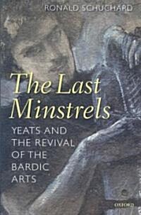 The Last Minstrels : Yeats and the Revival of the Bardic Arts (Hardcover)